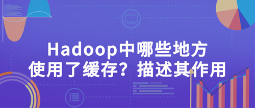 hadoop中哪些地方使用了緩存？描述其作用