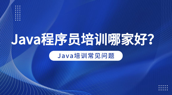 java程序員培訓(xùn)哪家好？